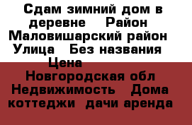 Сдам зимний дом в деревне. › Район ­ Маловишарский район › Улица ­ Без названия › Цена ­ 30 000 - Новгородская обл. Недвижимость » Дома, коттеджи, дачи аренда   